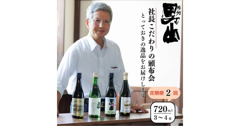 【ふるさと納税】日本酒【定期便2回】各回720mI×3～4本 根知男山『社長おすすめ頒布会』蔵のとっておきを2回お届け！ 日本酒 新潟県 糸魚川 父の日 ギフト 贈り物 飲み比べ 日本酒好き 新潟の酒 地酒 ドメーヌ・スタイル