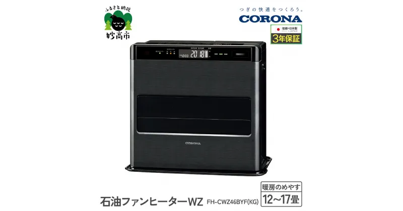 【ふるさと納税】【CORONA】石油ファンヒーター WZ 12～17畳用 グランブラック FH-CWZ46BYF(KG)暖房 暖房機 ヒーター ファンヒーター 節約 節電 省エネ パワフル暖房 大型操作パネル ecoモード 秒速点火 低消費電力 低燃費で灯油長持ち 家電 電化製品 新潟県 妙高市