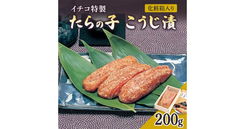 【ふるさと納税】麹漬け イチコ特製 たらの子 こうじ漬 200g 化粧箱入り　お届け：入金確認後、10日後を目途に発送いたします。※「8月10日から8月20日」と「12月20日から1月10日」は発送不可