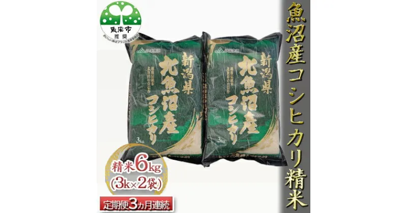 【ふるさと納税】魚沼産コシヒカリ 精米 6kg（3kg×2袋） 3ヶ月連続お届け　定期便・お米・コシヒカリ・新潟県産・定期便　お届け：寄附入金月の翌月から発送