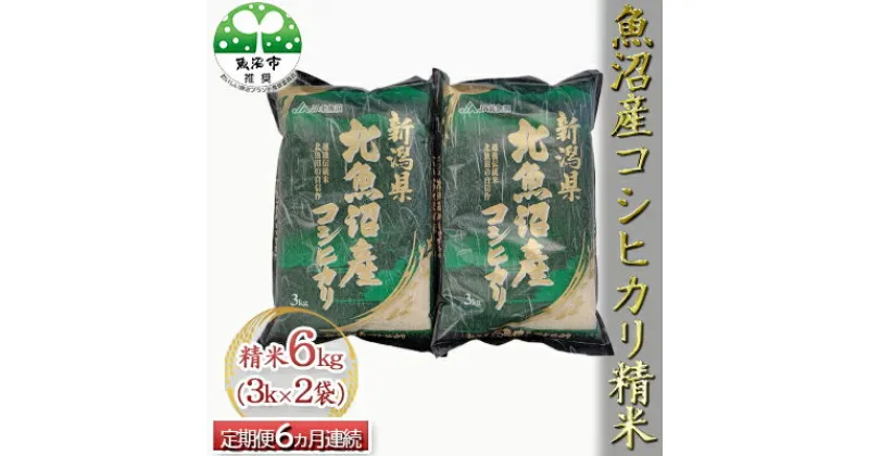 【ふるさと納税】魚沼産コシヒカリ 精米 6kg（3kg×2袋） 6ヶ月連続お届け　定期便・お米・コシヒカリ・新潟県産・定期便　お届け：寄附入金月の翌月から発送