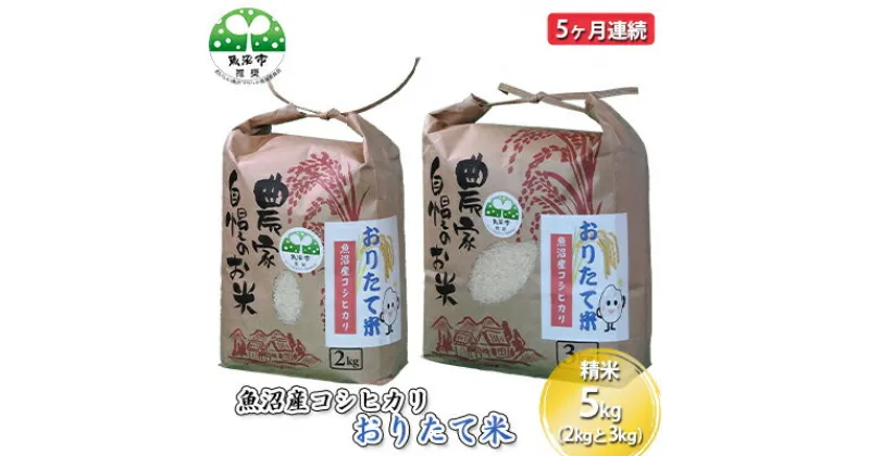 【ふるさと納税】【定期便】魚沼産コシヒカリ おりたて米 精米5kg (2kg＋3kg) 5ヶ月連続　定期便・お米・コシヒカリ・米・魚沼産・5ヶ月・5回　お届け：寄附入金月の翌月から発送