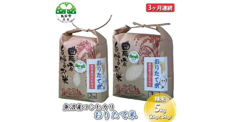 【ふるさと納税】【定期便】魚沼産コシヒカリ おりたて米 精米5kg（2kgと3kg) 3ヶ月連続　定期便・お米・コシヒカリ・魚沼産・米・3カ月・3回　お届け：寄附入金月の翌月から発送