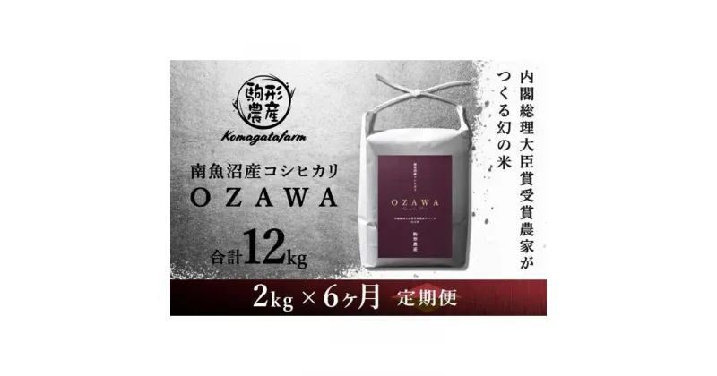 【ふるさと納税】令和6年産新米予約【OZAWA：定期便/2kg×全6回】内閣総理大臣賞受賞農家がつくる幻の米　特A地区　南魚沼産コシヒカリ | お米 こめ 白米 コシヒカリ 食品 人気 おすすめ 送料無料 魚沼 南魚沼 南魚沼市 新潟県産 新潟県 精米 産直 産地直送