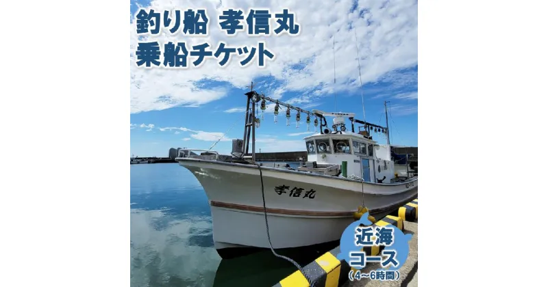 【ふるさと納税】海釣りチケット】釣り船 乗船券 日本海 近海コース（4～6時間）大人1名 新潟県 出雲崎町 タイ ヒラメ イカ アジ 遊漁船「孝信丸」初心者 経験者 レジャー つり フィッシング アクテビティ さかな 新潟県 出雲崎町