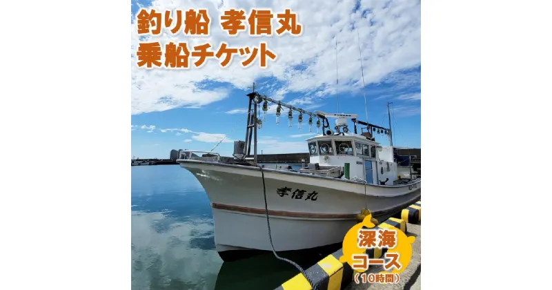 【ふるさと納税】＜海釣りチケット＞釣り船 乗船券 日本海 深海コース（10時間）大人1名 新潟県 出雲崎町 タイ ヒラメ イカ アジ 遊漁船「孝信丸」初心者 経験者 レジャー つり フィッシング アクテビティ さかな 新潟県 出雲崎町