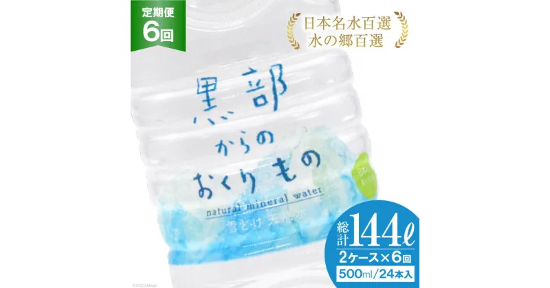 【ふるさと納税】【合計288本】定期便 黒部からのおくりもの 500ml×24本×2ケース×6回 総計144L 水 飲料水 名水 ミネラルウォーター 2個口配送/IAC/富山県 黒部市　定期便・ 飲料 備蓄 保存 飲料類