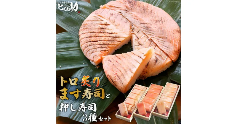 【ふるさと納税】トロ炙り ます寿司 400g×1個＆押し寿司 3種 各35g×6個 計18個 セット 鱒寿司 押し寿司 富山名物 化粧箱入 食べ比べ 冷蔵/ます寿司屋ヒロ助/富山県 黒部市　 寿司 お寿司 海鮮 魚 魚介類 魚介 加工食品 惣菜