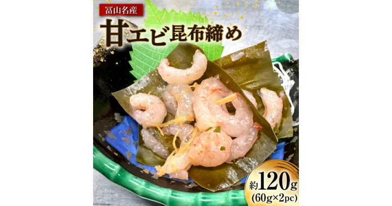 【ふるさと納税】富山名産 甘エビ 昆布締め 約60g×2PC [つるぎ水産株式会社 富山県 上市町 32280170] 海鮮 刺し身 昆布〆 昆布 鮮度 旨味 郷土料理