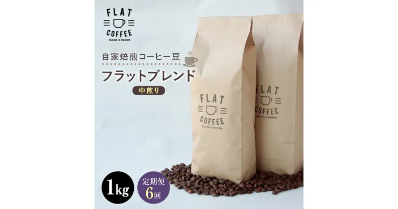 【ふるさと納税】【定期便】自家焙煎コーヒー豆 フラットブレンド 中煎り 1kg ＜全6回＞ 定期便 自家焙煎 コーヒー豆 珈琲豆 豆のまま コーヒー 珈琲 FLAT COFFEE 定期配送 6回 6ヶ月連続 F6T-231