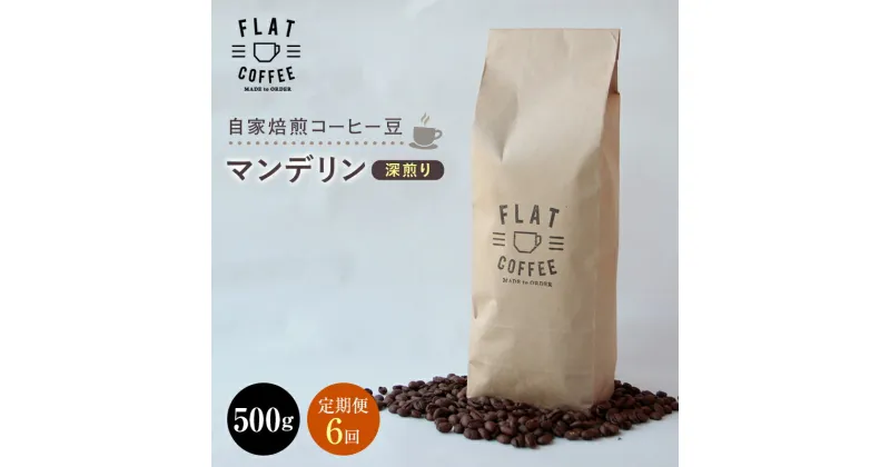 【ふるさと納税】【定期便】自家焙煎コーヒー豆 マンデリン 深煎り 500g ＜全6回＞ 定期便 自家焙煎 コーヒー豆 珈琲豆 豆のまま コーヒー 珈琲 FLAT COFFEE 定期配送 6回 6ヶ月連続 F6T-244