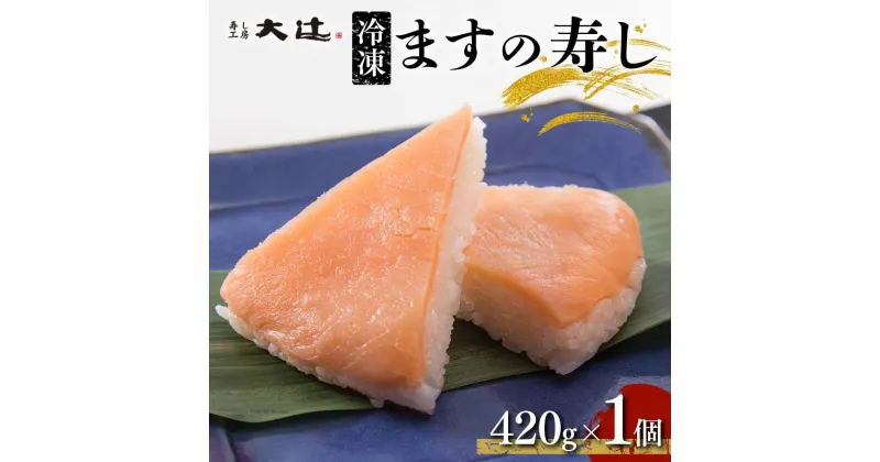 【ふるさと納税】冷凍 ますの寿し 420g×1個 富山名産 郷土料理 ご当地グルメ ます寿司 鱒寿司 押し寿司 寿司 鱒 日本食 和食 食品 あるぺん村 寿し工房大辻 F6T-128