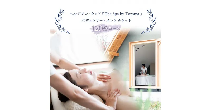 【ふるさと納税】ヘルジアン・ウッド 「The Spa by Taroma」 ボディトリートメント チケット 120分コース×1枚 Taroma オールハンド マッサージ 施術 利用券 アロマ ギフト 贈り物 リラクゼーション 前田薬品工業 F6T-317