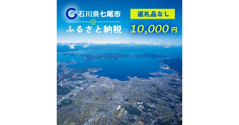 【ふるさと納税】【能登半島地震復興支援】七尾市への寄付 10,000円（返礼品を受け取らない）｜石川県 七尾市 能登