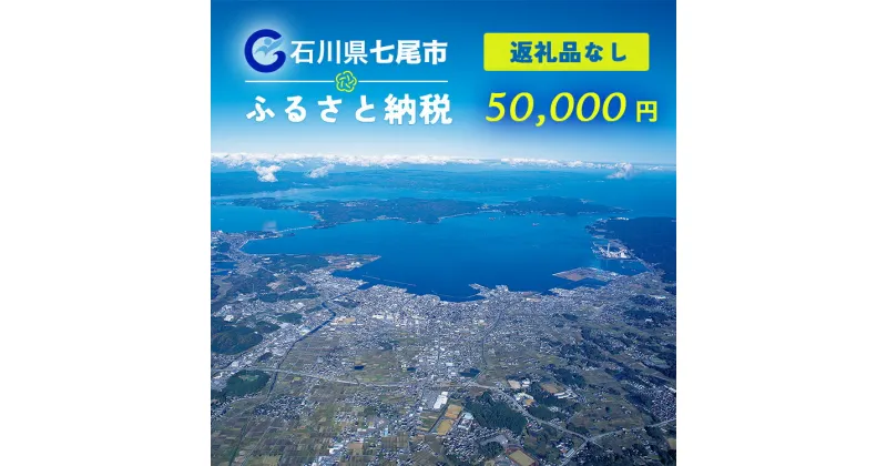 【ふるさと納税】【能登半島地震復興支援】七尾市への寄付 50,000円（返礼品を受け取らない）｜石川県 七尾市 能登