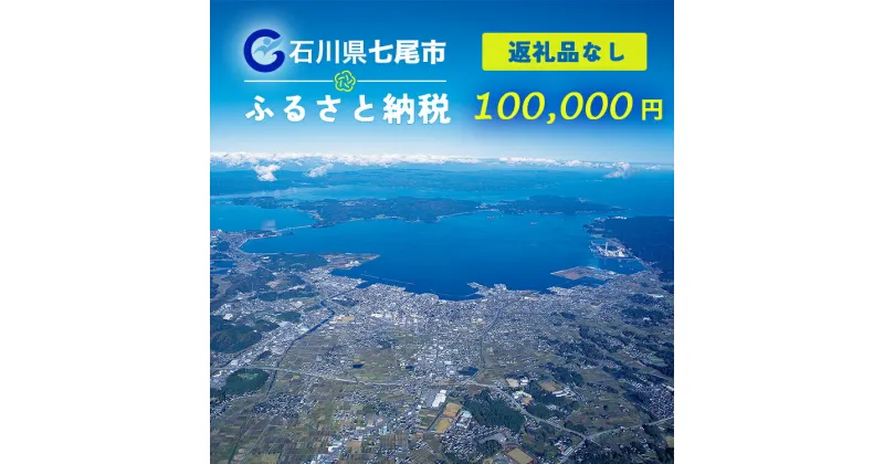 【ふるさと納税】【能登半島地震復興支援】七尾市への寄付 100,000円（返礼品を受け取らない）｜石川県 七尾市 能登